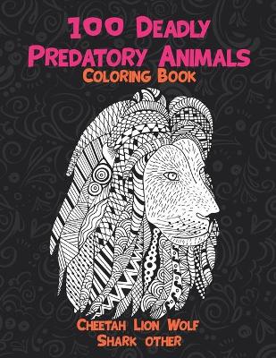 Cover of 100 Deadly Predatory Animals - Coloring Book - Cheetah, Lion, Wolf, Shark, other