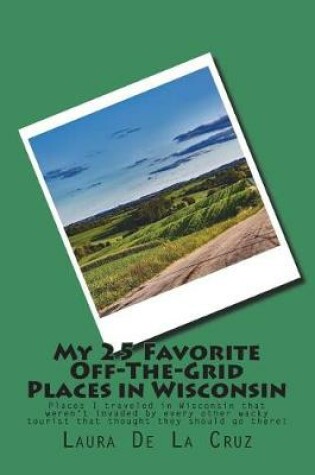 Cover of My 25 Favorite Off-The-Grid Places in Wisconsin