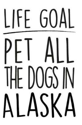 Cover of Life Goals Pet All the Dogs in Alaska