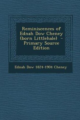 Cover of Reminiscences of Ednah Dow Cheney (Born Littlehale) - Primary Source Edition