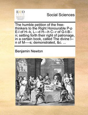 Book cover for The Humble Petition of the Free-Thinkers to the Right Honourable P-P E-L of H--K, L---D H---H C--R of G-T-B--N; Setting Forth Their Right of Patronage, in a Certain Book, Called the Divine L--N of M----S; Demonstrated, &c. ...