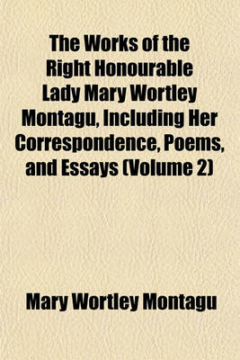 Book cover for The Works of the Right Honourable Lady Mary Wortley Montagu, Including Her Correspondence, Poems, and Essays (Volume 2)