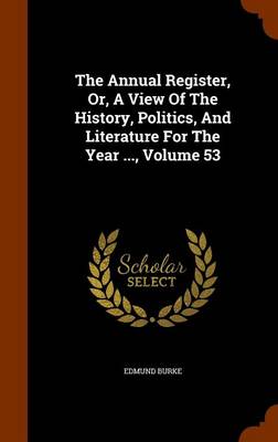 Book cover for The Annual Register, Or, a View of the History, Politics, and Literature for the Year ..., Volume 53