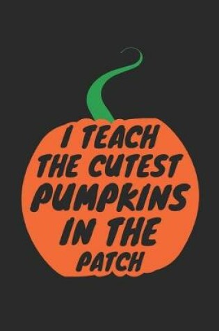 Cover of Halloween Teacher Notebook - I Teach The Cutest Pumpkins In The Patch Journal - Halloween Gift for Teacher - Teacher Diary