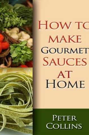 Cover of How to Make Gourmet Sauces At Home: 10 Gourmet Sauces Making Tips, White & Red Gourmet Sauces