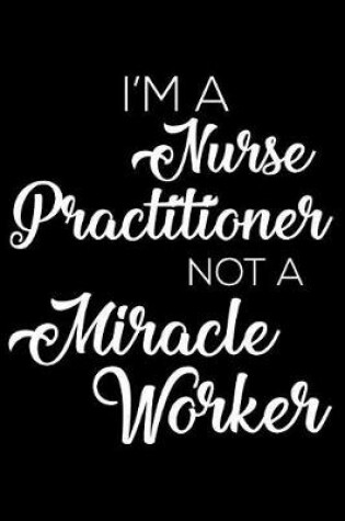 Cover of I'm a Nurse Practitioner Not a Miracle Worker