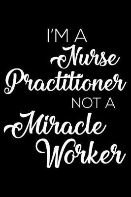Book cover for I'm a Nurse Practitioner Not a Miracle Worker