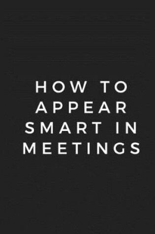 Cover of How To Appear Smart In Meetings Notebook 6x9, Best Blank Lined Journal, Stylish Diary