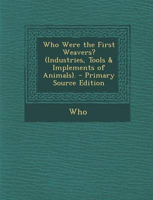Book cover for Who Were the First Weavers? (Industries, Tools & Implements of Animals). - Primary Source Edition