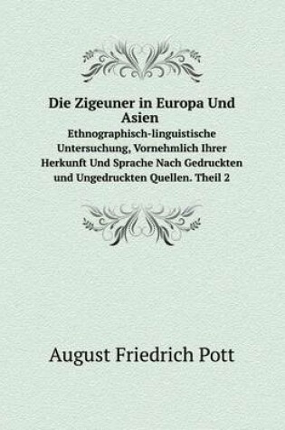 Cover of Die Zigeuner in Europa Und Asien Ethnographisch-linguistische Untersuchung, Vornehmlich Ihrer Herkunft Und Sprache Nach Gedruckten und Ungedruckten Quellen. Theil 2