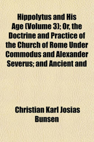 Cover of Hippolytus and His Age (Volume 3); Or, the Doctrine and Practice of the Church of Rome Under Commodus and Alexander Severus; And Ancient and