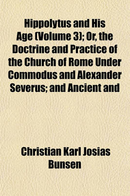 Book cover for Hippolytus and His Age (Volume 3); Or, the Doctrine and Practice of the Church of Rome Under Commodus and Alexander Severus; And Ancient and