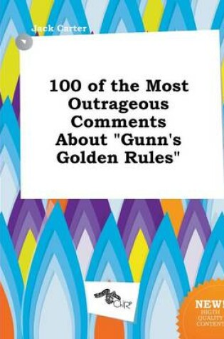 Cover of 100 of the Most Outrageous Comments about Gunn's Golden Rules