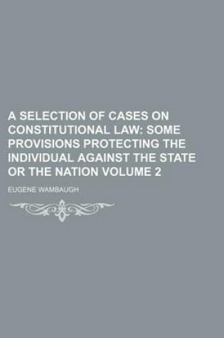 Cover of A Selection of Cases on Constitutional Law; Some Provisions Protecting the Individual Against the State or the Nation Volume 2