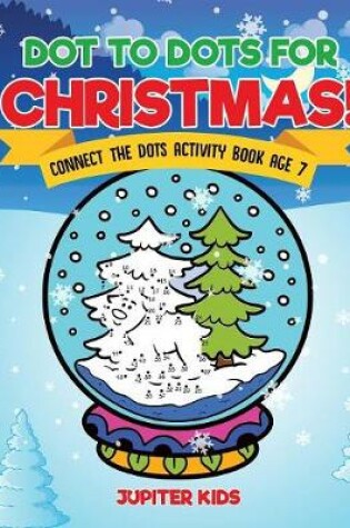 Cover of Dot to Dots for Christmas! Connect the Dots Activity Book Age 7