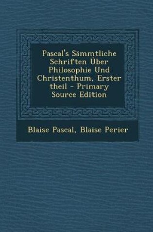 Cover of Pascal's Sammtliche Schriften Uber Philosophie Und Christenthum, Erster Theil