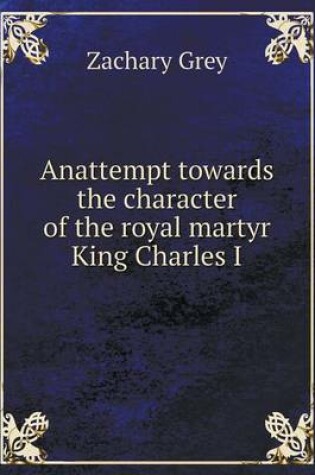 Cover of Anattempt towards the character of the royal martyr King Charles I