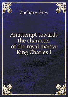 Book cover for Anattempt towards the character of the royal martyr King Charles I