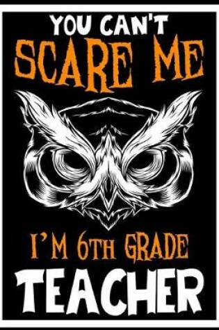 Cover of You Can't Scare me i'm 6th Grade Teacher