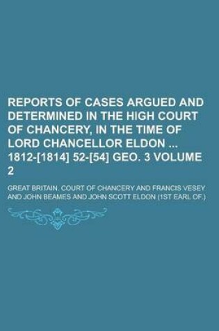 Cover of Reports of Cases Argued and Determined in the High Court of Chancery, in the Time of Lord Chancellor Eldon 1812-[1814] 52-[54] Geo. 3 Volume 2