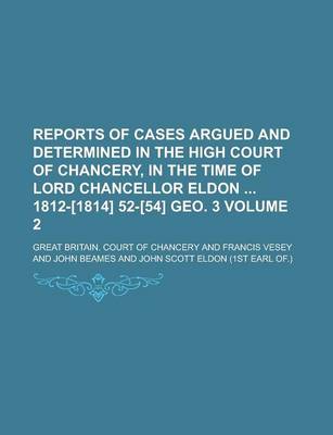 Book cover for Reports of Cases Argued and Determined in the High Court of Chancery, in the Time of Lord Chancellor Eldon 1812-[1814] 52-[54] Geo. 3 Volume 2