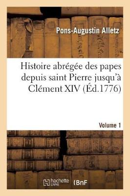 Cover of Histoire Abregee Des Papes Depuis Saint Pierre Jusqu'a Clement XIV. Volume 1