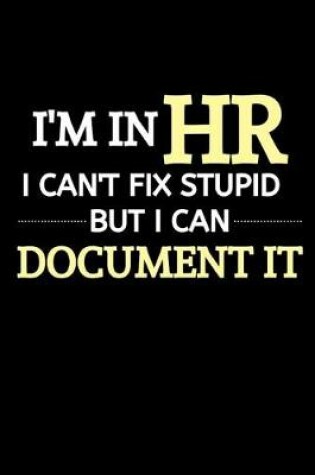 Cover of I'm In HR, I Can't Fix Stupid But I Can Document It