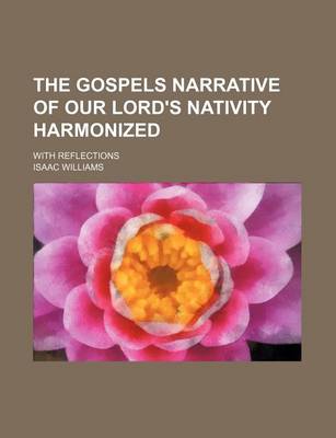 Book cover for The Gospels Narrative of Our Lord's Nativity Harmonized; With Reflections