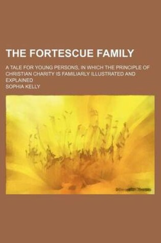 Cover of The Fortescue Family; A Tale for Young Persons, in Which the Principle of Christian Charity Is Familiarly Illustrated and Explained