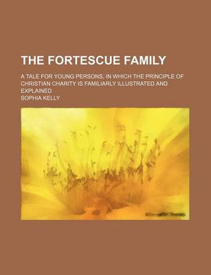 Book cover for The Fortescue Family; A Tale for Young Persons, in Which the Principle of Christian Charity Is Familiarly Illustrated and Explained