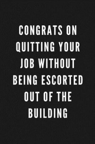 Cover of Congrats On Quitting Your Job Without Being Escorted Out Of The Building