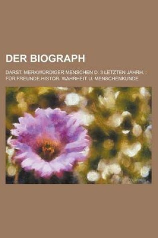 Cover of Der Biograph; Darst. Merkwurdiger Menschen D. 3 Letzten Jahrh. Fur Freunde Histor. Wahrheit U. Menschenkunde