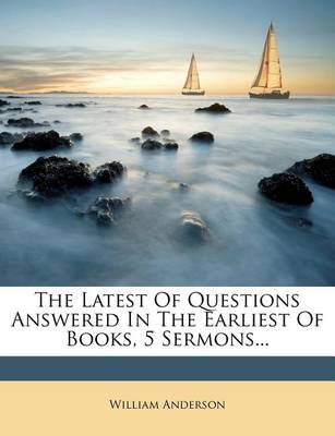 Book cover for The Latest of Questions Answered in the Earliest of Books, 5 Sermons...