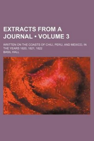 Cover of Extracts from a Journal (Volume 3); Written on the Coasts of Chili, Peru, and Mexico, in the Years 1820, 1821, 1822
