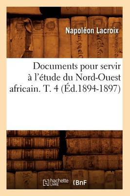 Book cover for Documents Pour Servir A l'Etude Du Nord-Ouest Africain. T. 4 (Ed.1894-1897)