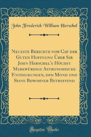 Cover of Neueste Berichte Vom Cap Der Guten Hoffnung UEber Sir John Herschel's Hoechst Merkwurdige Astronomische Entdeckungen, Den Mond Und Seine Bewohner Betreffend (Classic Reprint)