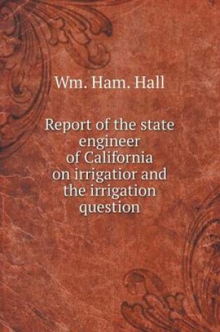 Cover of Report of the state engineer of California on irrigatior and the irrigation question