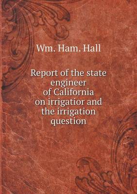 Book cover for Report of the state engineer of California on irrigatior and the irrigation question