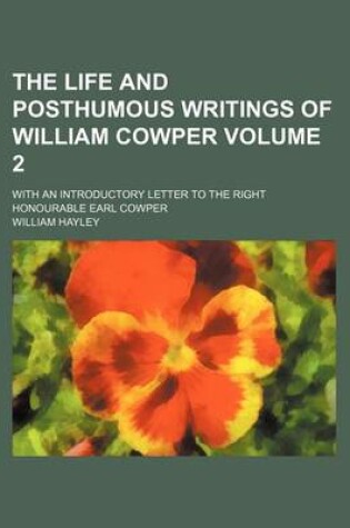 Cover of The Life and Posthumous Writings of William Cowper; With an Introductory Letter to the Right Honourable Earl Cowper Volume 2