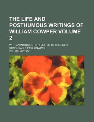 Book cover for The Life and Posthumous Writings of William Cowper; With an Introductory Letter to the Right Honourable Earl Cowper Volume 2