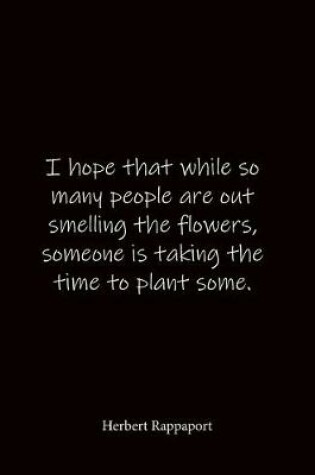 Cover of I hope that while so many people are out smelling the flowers, someone is taking the time to plant some. Herbert Rappaport