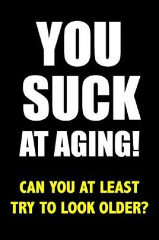 Cover of You Suck At Aging! Can You At Least Try To Look Older?