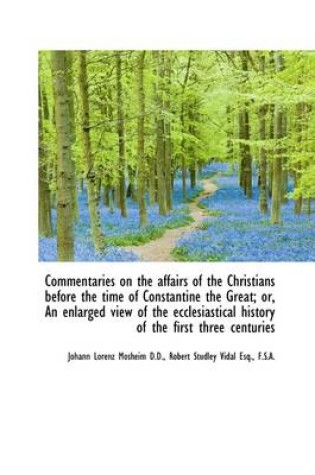 Cover of Commentaries on the Affairs of the Christians Before the Time of Constantine the Great; Or, an Enlar