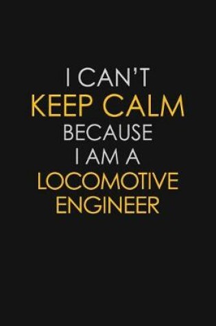 Cover of I Can't Keep Calm Because I Am A Locomotive Engineer