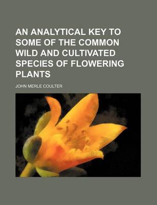 Book cover for An Analytical Key to Some of the Common Wild and Cultivated Species of Flowering Plants