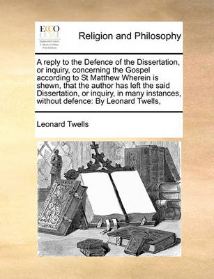 Book cover for A reply to the Defence of the Dissertation, or inquiry, concerning the Gospel according to St Matthew Wherein is shewn, that the author has left the said Dissertation, or inquiry, in many instances, without defence