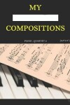 Book cover for My Compositions, piano - quartet 2, (8,5"x11")
