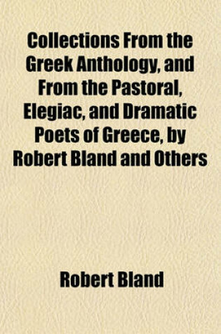 Cover of Collections from the Greek Anthology, and from the Pastoral, Elegiac, and Dramatic Poets of Greece, by Robert Bland and Others