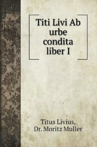 Cover of Titi Livi Ab urbe condita liber I