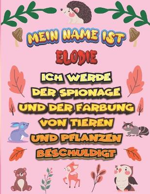 Book cover for Mein Name ist Elodie Ich werde der Spionage und der Farbung von Tieren und Pflanzen beschuldigt